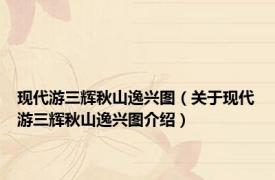 现代游三辉秋山逸兴图（关于现代游三辉秋山逸兴图介绍）
