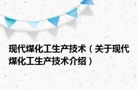 现代煤化工生产技术（关于现代煤化工生产技术介绍）