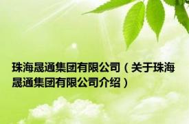珠海晟通集团有限公司（关于珠海晟通集团有限公司介绍）