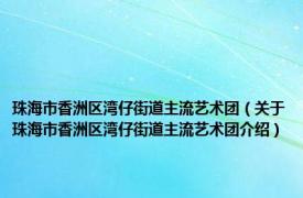 珠海市香洲区湾仔街道主流艺术团（关于珠海市香洲区湾仔街道主流艺术团介绍）
