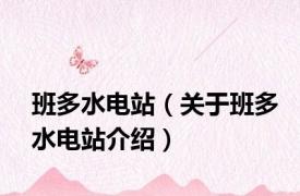 班多水电站（关于班多水电站介绍）