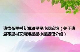 班盘布里村艾海滩星星小屋旅馆（关于班盘布里村艾海滩星星小屋旅馆介绍）