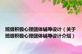 班级积极心理团体辅导设计（关于班级积极心理团体辅导设计介绍）