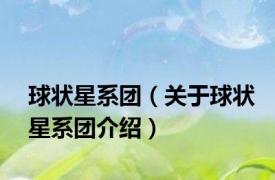 球状星系团（关于球状星系团介绍）