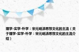 理学-实学-朴学：宋元明清思想文化的主流（关于理学-实学-朴学：宋元明清思想文化的主流介绍）