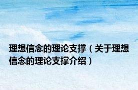 理想信念的理论支撑（关于理想信念的理论支撑介绍）