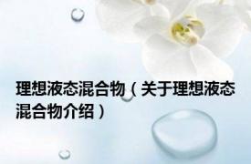 理想液态混合物（关于理想液态混合物介绍）
