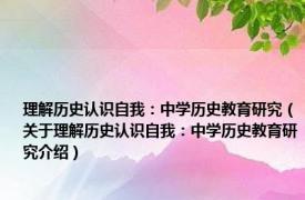 理解历史认识自我：中学历史教育研究（关于理解历史认识自我：中学历史教育研究介绍）