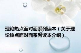 理论热点面对面系列读本（关于理论热点面对面系列读本介绍）