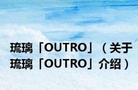 琉璃「OUTRO」（关于琉璃「OUTRO」介绍）