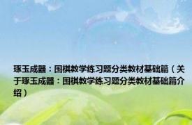 琢玉成器：围棋教学练习题分类教材基础篇（关于琢玉成器：围棋教学练习题分类教材基础篇介绍）