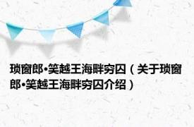 琐窗郎·笑越王海畔穷囚（关于琐窗郎·笑越王海畔穷囚介绍）