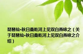 琵琶仙·秋日桑乾河上见双白燕咏之（关于琵琶仙·秋日桑乾河上见双白燕咏之介绍）
