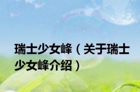 瑞士少女峰（关于瑞士少女峰介绍）