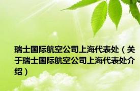 瑞士国际航空公司上海代表处（关于瑞士国际航空公司上海代表处介绍）
