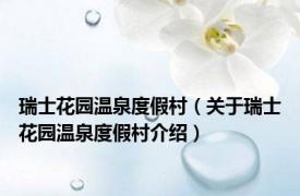 瑞士花园温泉度假村（关于瑞士花园温泉度假村介绍）