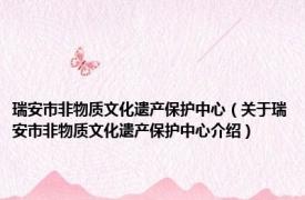 瑞安市非物质文化遗产保护中心（关于瑞安市非物质文化遗产保护中心介绍）