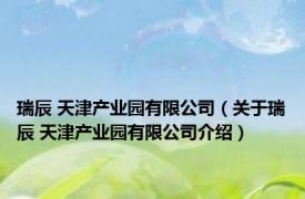 瑞辰 天津产业园有限公司（关于瑞辰 天津产业园有限公司介绍）