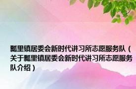 瓢里镇居委会新时代讲习所志愿服务队（关于瓢里镇居委会新时代讲习所志愿服务队介绍）