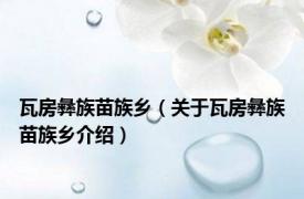 瓦房彝族苗族乡（关于瓦房彝族苗族乡介绍）