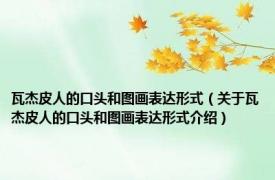 瓦杰皮人的口头和图画表达形式（关于瓦杰皮人的口头和图画表达形式介绍）