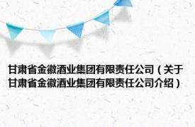 甘肃省金徽酒业集团有限责任公司（关于甘肃省金徽酒业集团有限责任公司介绍）
