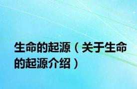 生命的起源（关于生命的起源介绍）