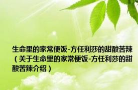 生命里的家常便饭-方任利莎的甜酸苦辣（关于生命里的家常便饭-方任利莎的甜酸苦辣介绍）