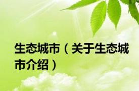 生态城市（关于生态城市介绍）