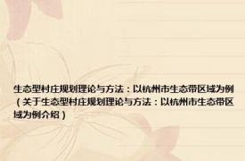 生态型村庄规划理论与方法：以杭州市生态带区域为例（关于生态型村庄规划理论与方法：以杭州市生态带区域为例介绍）