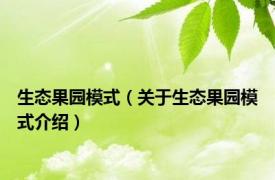生态果园模式（关于生态果园模式介绍）