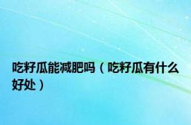 吃籽瓜能减肥吗（吃籽瓜有什么好处）