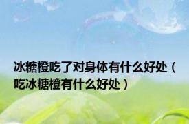 冰糖橙吃了对身体有什么好处（吃冰糖橙有什么好处）
