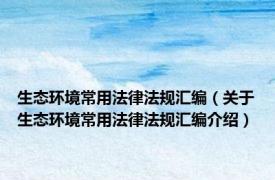 生态环境常用法律法规汇编（关于生态环境常用法律法规汇编介绍）
