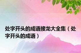 处字开头的成语接龙大全集（处字开头的成语）