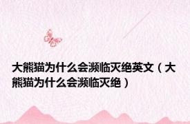 大熊猫为什么会濒临灭绝英文（大熊猫为什么会濒临灭绝）