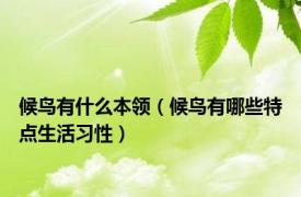 候鸟有什么本领（候鸟有哪些特点生活习性）