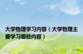 大学物理学习内容（大学物理主要学习哪些内容）