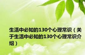 生活中必知的130个心理常识（关于生活中必知的130个心理常识介绍）