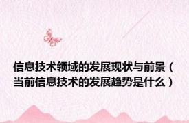 信息技术领域的发展现状与前景（当前信息技术的发展趋势是什么）