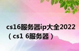 cs16服务器ip大全2022（cs1 6服务器）