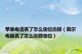 苹果电话丢了怎么定位追踪（戴尔电脑丢了怎么追踪定位）