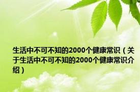 生活中不可不知的2000个健康常识（关于生活中不可不知的2000个健康常识介绍）