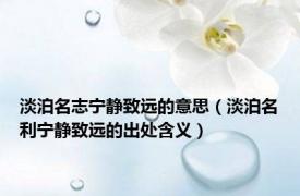 淡泊名志宁静致远的意思（淡泊名利宁静致远的出处含义）