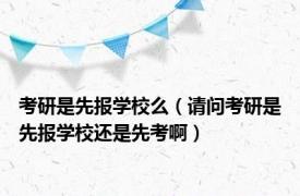 考研是先报学校么（请问考研是先报学校还是先考啊）