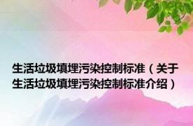 生活垃圾填埋污染控制标准（关于生活垃圾填埋污染控制标准介绍）