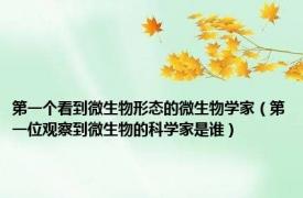 第一个看到微生物形态的微生物学家（第一位观察到微生物的科学家是谁）