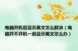 电脑开机后显示英文怎么解决（电脑开不开机一直显示英文怎么办）