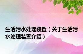 生活污水处理装置（关于生活污水处理装置介绍）