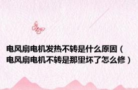 电风扇电机发热不转是什么原因（电风扇电机不转是那里坏了怎么修）